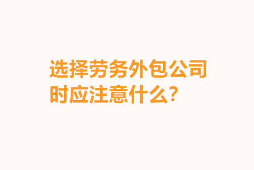  选择劳务外包公司时应注意什么？
